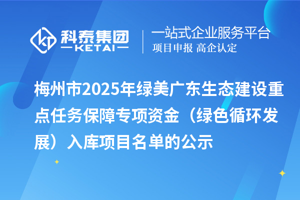 梅州市2025年綠美廣東生態(tài)建設重點任務保障專項資金（綠色循環(huán)發(fā)展）入庫項目名單的公示