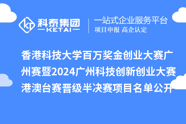 香港科技大學(xué)百萬獎(jiǎng)金創(chuàng)業(yè)大賽廣州賽暨2024廣州科技創(chuàng)新創(chuàng)業(yè)大賽港澳臺(tái)賽晉級(jí)半決賽項(xiàng)目名單公開