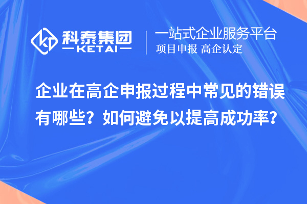 企業(yè)在高企申報(bào)過(guò)程中常見(jiàn)的錯(cuò)誤有哪些？如何避免以提高成功率？