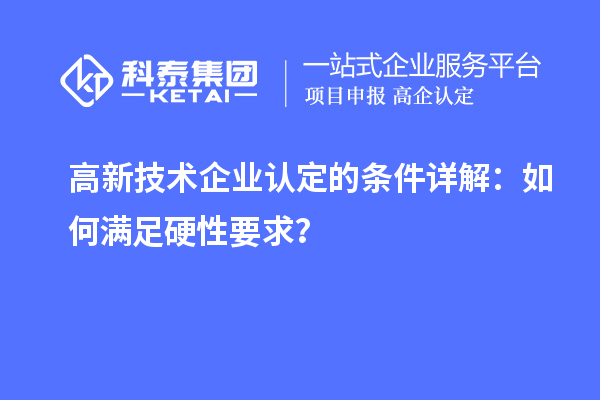 <a href=http://www.hsloq2267.cn target=_blank class=infotextkey>高新技術(shù)企業(yè)認(rèn)定</a>的條件詳解：如何滿足硬性要求？