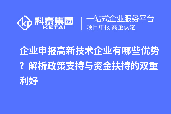 企業(yè)申報高新技術(shù)企業(yè)有哪些優(yōu)勢？解析政策支持與資金扶持的雙重利好