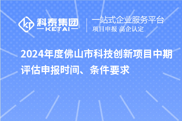 2024年度佛山市科技創(chuàng)新項目中期評估申報時間、條件要求