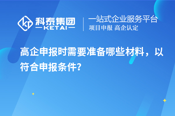 高企申報(bào)時(shí)需要準(zhǔn)備哪些材料，以符合申報(bào)條件？