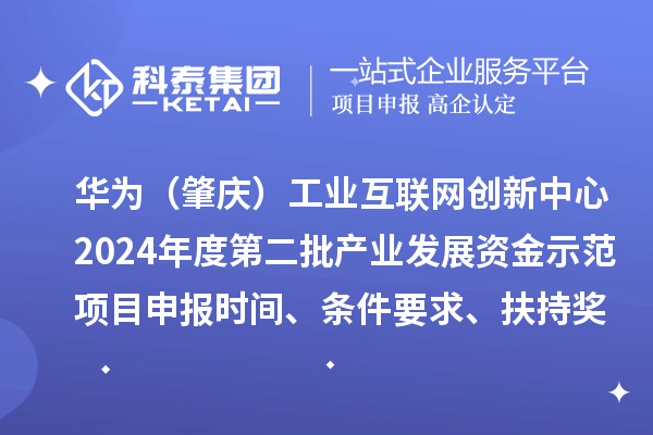 華為（肇慶）工業(yè)互聯(lián)網(wǎng)創(chuàng)新中心2024年度第二批產(chǎn)業(yè)發(fā)展資金示范項(xiàng)目申報(bào)時(shí)間、條件要求、扶持獎(jiǎng)勵(lì)