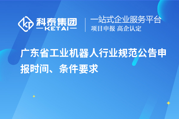 廣東省工業(yè)機器人行業(yè)規(guī)范公告申報時間、條件要求