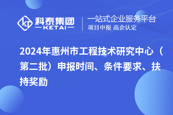 2024年惠州市工程技術(shù)研究中心（第二批）申報(bào)時(shí)間、條件要求、扶持獎(jiǎng)勵(lì)