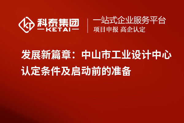 發(fā)展新篇章：中山市工業(yè)設(shè)計(jì)中心認(rèn)定條件及啟動(dòng)前的準(zhǔn)備