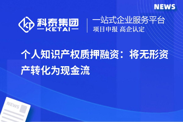 個(gè)人知識(shí)產(chǎn)權(quán)質(zhì)押融資：將無形資產(chǎn)轉(zhuǎn)化為現(xiàn)金流