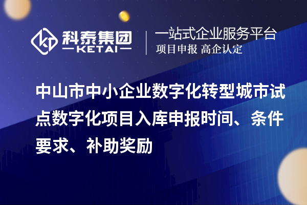 中山市中小企業(yè)數(shù)字化轉(zhuǎn)型城市試點數(shù)字化項目入庫申報時間、條件要求、補助獎勵