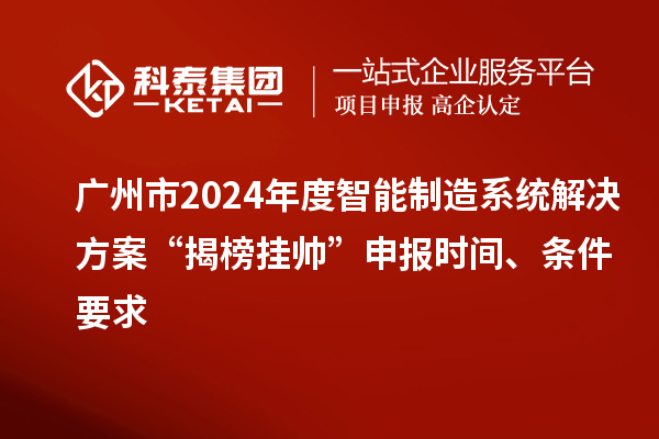 廣州市2024年度智能制造系統(tǒng)解決方案“揭榜掛帥”申報(bào)時(shí)間、條件要求