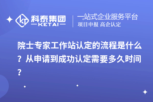 院士專家工作站認(rèn)定的流程是什么？從申請到成功認(rèn)定需要多久時(shí)間？