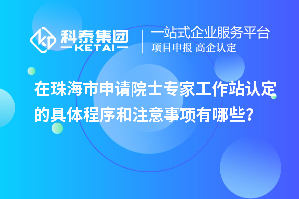 在珠海市申請?jiān)菏繉＜夜ぷ髡菊J(rèn)定的具體程序和注意事項(xiàng)有哪些？