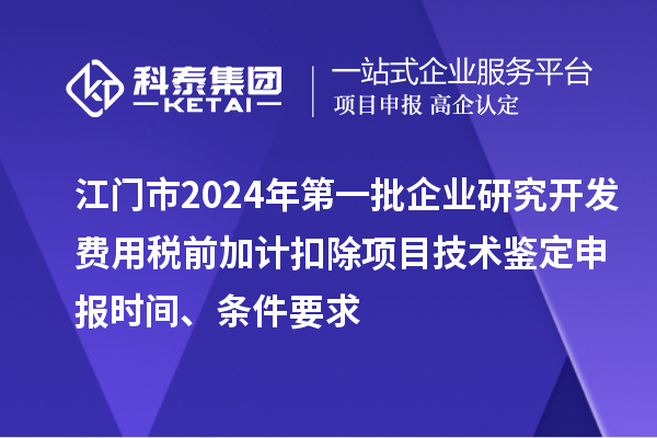 江門市2024年第一批企業(yè)研究開發(fā)費(fèi)用稅前加計(jì)扣除項(xiàng)目技術(shù)鑒定申報(bào)時(shí)間、條件要求