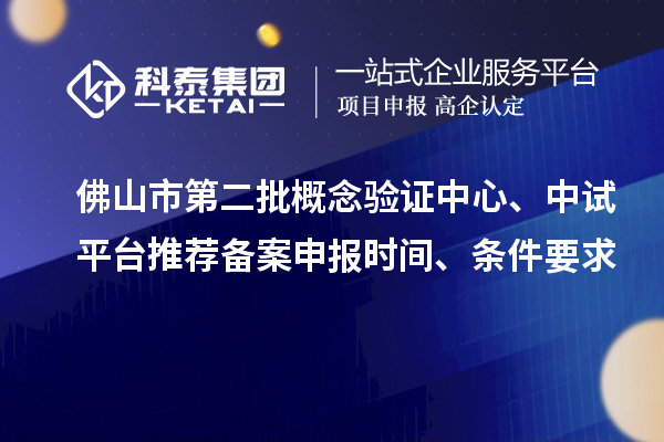 佛山市第二批概念驗(yàn)證中心、中試平臺(tái)推薦備案申報(bào)時(shí)間、條件要求