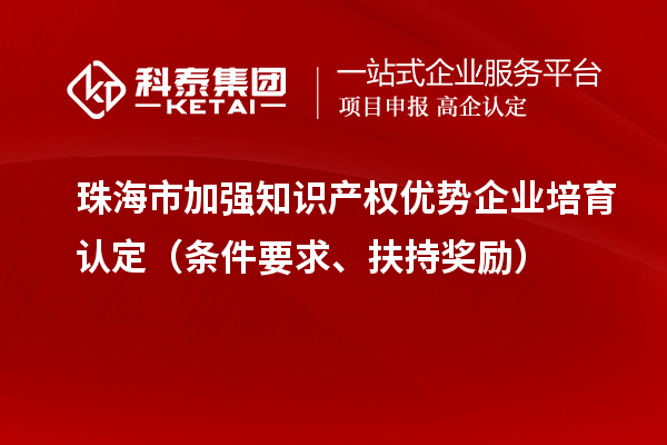 珠海市加強(qiáng)知識(shí)產(chǎn)權(quán)優(yōu)勢(shì)企業(yè)培育認(rèn)定（條件要求、扶持獎(jiǎng)勵(lì)）