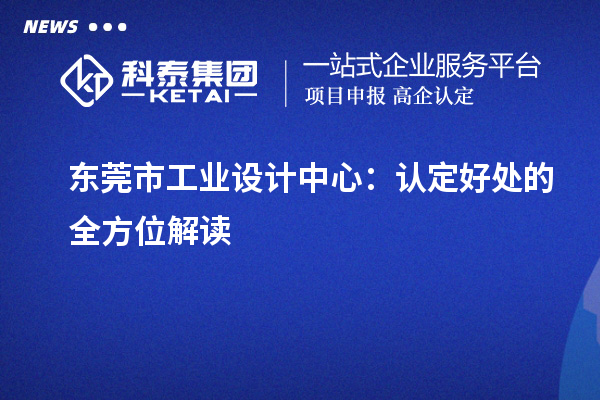 東莞市工業(yè)設(shè)計(jì)中心：認(rèn)定好處的全方位解讀