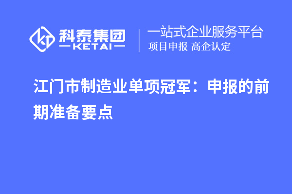 江門(mén)市制造業(yè)單項(xiàng)冠軍：申報(bào)的前期準(zhǔn)備要點(diǎn)