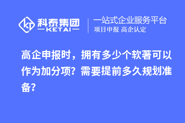 高企申報(bào)時(shí)，擁有多少個(gè)軟著可以作為加分項(xiàng)？需要提前多久規(guī)劃準(zhǔn)備？