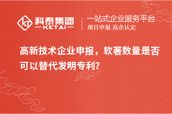 高新技術(shù)企業(yè)申報，軟著數(shù)量是否可以替代發(fā)明專利？
