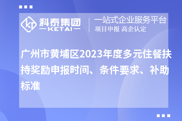 廣州市黃埔區(qū)2023年度多元住餐扶持獎勵申報(bào)時(shí)間、條件要求、補(bǔ)助標(biāo)準(zhǔn)