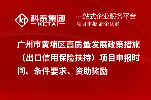 廣州市黃埔區(qū)高質(zhì)量發(fā)展政策措施 （出口信用保險(xiǎn)扶持）項(xiàng)目申報(bào)時(shí)間、條件要求、資助獎(jiǎng)勵(lì)
