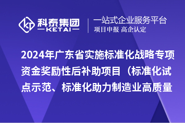 2024年廣東省實施標準化戰(zhàn)略專項資金獎勵性后補助項目（標準化試點示范、標準化助力制造業(yè)高質量發(fā)展重點項目“揭榜掛帥”、預制菜全產業(yè)鏈標準化試點）申報時間、條件要求