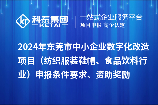 2024年東莞市中小企業(yè)數(shù)字化轉(zhuǎn)型城市試點專項資金數(shù)字化改造項目（紡織服裝鞋帽、食品飲料行業(yè)）申報條件要求、資助獎勵