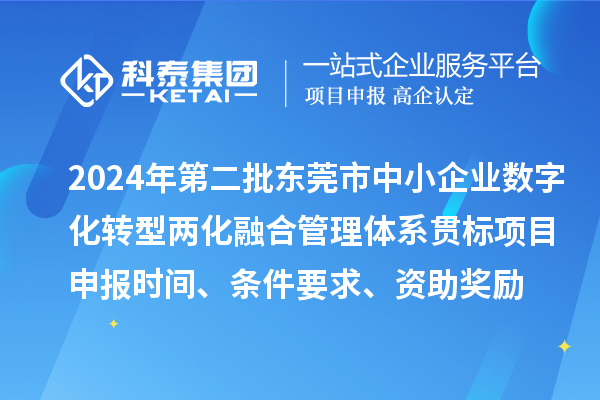 2024年第二批東莞市中小企業(yè)數(shù)字化轉(zhuǎn)型兩化融合管理體系貫標(biāo)<a href=http://www.hsloq2267.cn/shenbao.html target=_blank class=infotextkey>項(xiàng)目申報(bào)</a>時(shí)間、條件要求、資助獎(jiǎng)勵(lì)