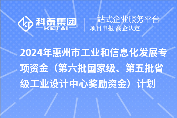 2024年惠州市工業(yè)和信息化發(fā)展專項(xiàng)資金（第六批國(guó)家級(jí)、第五批省級(jí)工業(yè)設(shè)計(jì)中心獎(jiǎng)勵(lì)資金）計(jì)劃