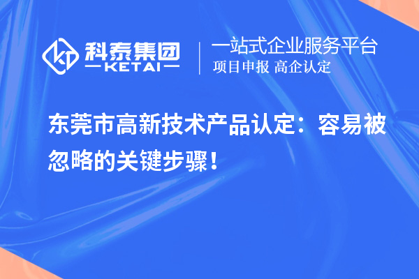 東莞市高新技術(shù)產(chǎn)品認(rèn)定：容易被忽略的關(guān)鍵步驟！