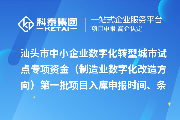 汕頭市中小企業(yè)數(shù)字化轉型城市試點專項資金（制造業(yè)數(shù)字化改造方向）第一批項目入庫申報時間、條件要求、補助獎勵