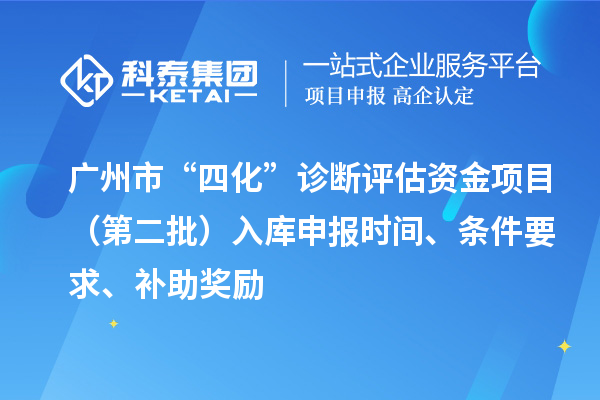 廣州市“四化”診斷評估資金項目（第二批）入庫申報時間、條件要求、補助獎勵