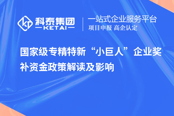 國家級(jí)專精特新“小巨人”企業(yè)獎(jiǎng)補(bǔ)資金政策解讀及影響