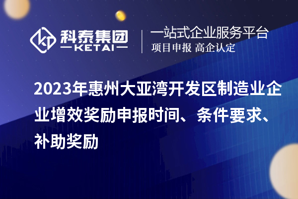 2023年惠州大亞灣開發(fā)區(qū)制造業(yè)企業(yè)增效獎(jiǎng)勵(lì)申報(bào)時(shí)間、條件要求、補(bǔ)助獎(jiǎng)勵(lì)