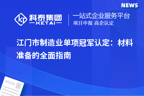 江門(mén)市制造業(yè)單項(xiàng)冠軍認(rèn)定：材料準(zhǔn)備的全面指南