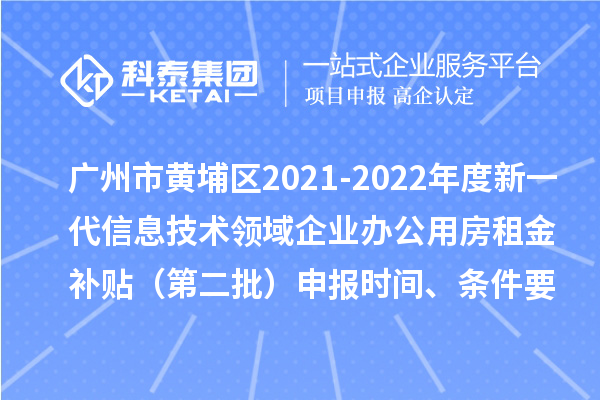 廣州市黃埔區(qū)2021-2022年度新一代信息技術(shù)領(lǐng)域企業(yè)辦公用房租金補(bǔ)貼（第二批）申報時間、條件要求、補(bǔ)助獎勵