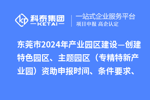東莞市2024年產(chǎn)業(yè)園區(qū)建設(shè)—?jiǎng)?chuàng)建特色園區(qū)、主題園區(qū)（專精特新產(chǎn)業(yè)園）資助申報(bào)時(shí)間、條件要求、補(bǔ)助獎(jiǎng)勵(lì)