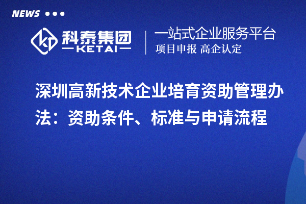 深圳高新技術(shù)企業(yè)培育資助管理辦法：資助條件、標(biāo)準(zhǔn)與申請(qǐng)流程