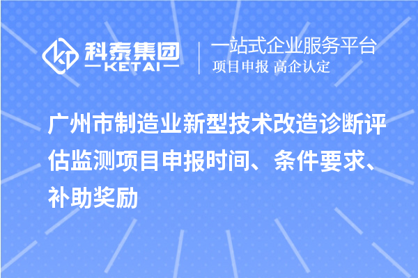 廣州市制造業(yè)新型技術(shù)改造診斷評估監(jiān)測項目申報時間、條件要求、補助獎勵