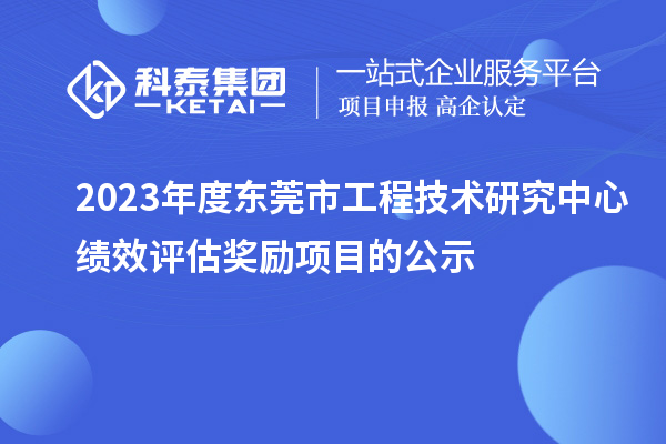 2023年度東莞市工程技術(shù)研究中心績效評(píng)估獎(jiǎng)勵(lì)項(xiàng)目的公示