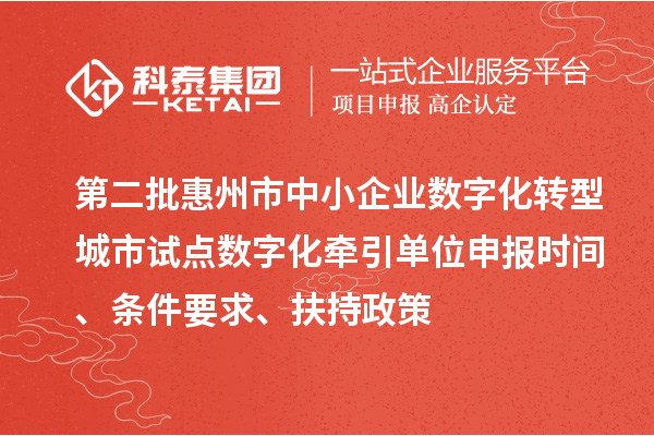 第二批惠州市中小企業(yè)數(shù)字化轉(zhuǎn)型城市試點(diǎn)數(shù)字化牽引單位申報(bào)時(shí)間、條件要求、扶持政策