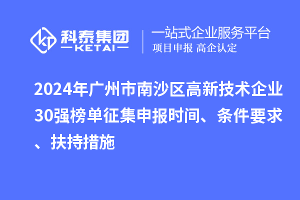 2024年廣州市南沙區(qū)高新技術(shù)企業(yè)30強(qiáng)榜單征集申報(bào)時(shí)間、條件要求、扶持措施