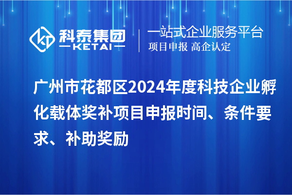 廣州市花都區(qū)2024年度科技企業(yè)孵化載體獎(jiǎng)補(bǔ)<a href=http://www.hsloq2267.cn/shenbao.html target=_blank class=infotextkey>項(xiàng)目申報(bào)</a>時(shí)間、條件要求、補(bǔ)助獎(jiǎng)勵(lì)