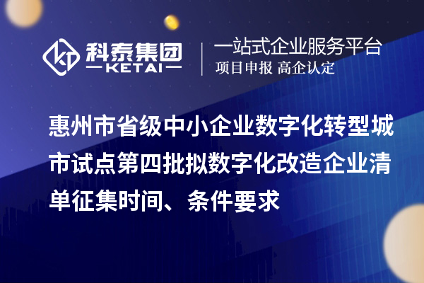 惠州市省級中小企業(yè)數(shù)字化轉(zhuǎn)型城市試點(diǎn)第四批擬數(shù)字化改造企業(yè)清單征集時間、條件要求
