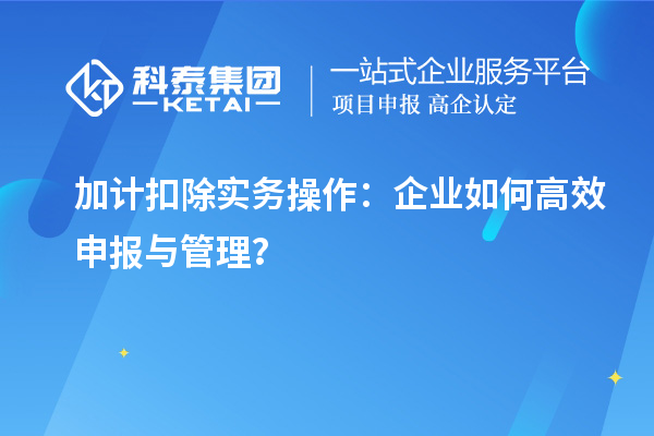 加計(jì)扣除實(shí)務(wù)操作：企業(yè)如何高效申報(bào)與管理？