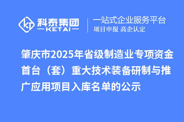 肇慶市2025年省級制造業(yè)專項(xiàng)資金首臺（套）重大技術(shù)裝備研制與推廣應(yīng)用項(xiàng)目入庫名單的公示