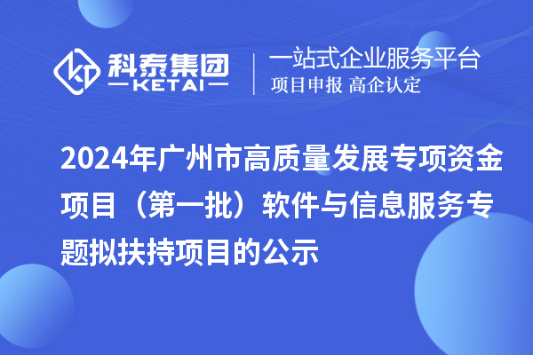 2024年廣州市促進工業(yè)和信息化產業(yè)高質量發(fā)展專項資金項目（第一批）軟件與信息服務專題擬扶持項目的公示