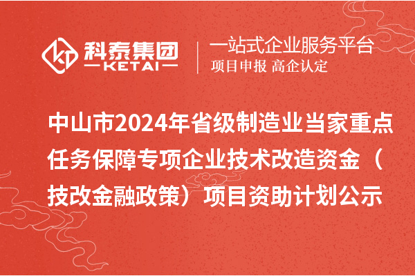 中山市2024年省級制造業(yè)當(dāng)家重點(diǎn)任務(wù)保障專項(xiàng)企業(yè)技術(shù)改造資金（技改金融政策）項(xiàng)目資助計(jì)劃公示