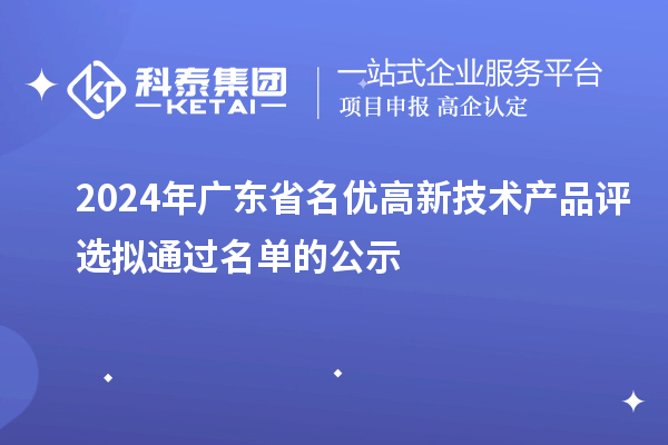 【3919項】2024年廣東省名優(yōu)高新技術產品評選擬通過名單的公示