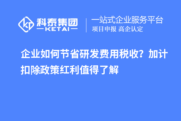 企業(yè)如何節(jié)省研發(fā)費用稅收？加計扣除政策紅利值得了解